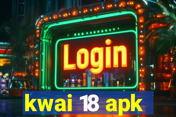kwai 18 apk